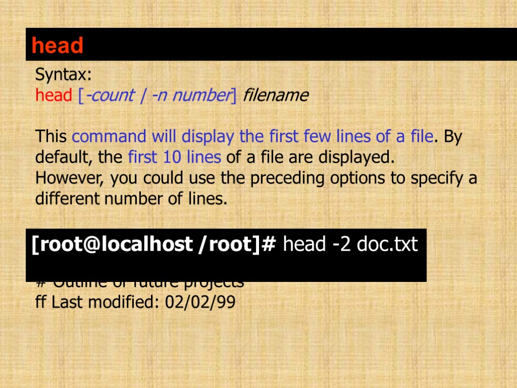 head Syntax: head [-count | -n number] filename This command will display the first